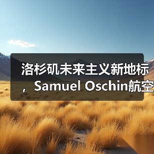 洛杉矶未来主义新地标,Samuel Oschin航空航天中心主体建设完工(图3) 洛杉矶未来主义新地标,Samuel Oschin航空航天中心主体建设完工(图3)
