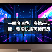一季度消费、房地产低迷,稳增长应再接再厉(图2) 一季度消费、房地产低迷,稳增长应再接再厉(图2)