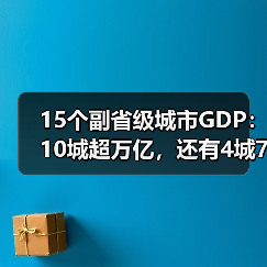 15个副省级城市GDP:10城超万亿,还有4城7千亿(图4) 15个副省级城市GDP:10城超万亿,还有4城7千亿(图4)