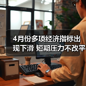 4月份多项经济指标出现下滑 短期压力不改平稳态势(图1) 4月份多项经济指标出现下滑 短期压力不改平稳态势(图1)