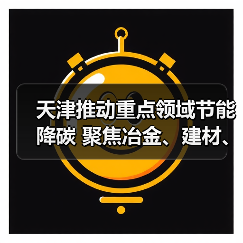 天津推动重点领域节能降碳 聚焦冶金、建材、石化化工重点领域开展技术改造(图1) 天津推动重点领域节能降碳 聚焦冶金、建材、石化化工重点领域开展技术改造(图1)