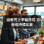 迎难而上平稳开局 攻坚克难持续发展(图1) 迎难而上平稳开局 攻坚克难持续发展(图1)