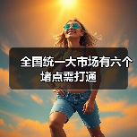 全国统一大市场有六个堵点需打通(图1) 全国统一大市场有六个堵点需打通(图1)