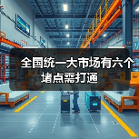全国统一大市场有六个堵点需打通(图2) 全国统一大市场有六个堵点需打通(图2)