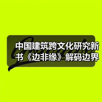 中国建筑跨文化研究新书《边非缘》解码边界与交融的学术对话(图1) 中国建筑跨文化研究新书《边非缘》解码边界与交融的学术对话(图1)