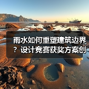 雨水如何重塑建筑边界?设计竞赛获奖方案创新解析(图1) 雨水如何重塑建筑边界?设计竞赛获奖方案创新解析(图1)