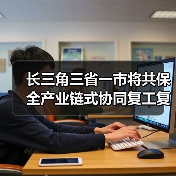 长三角三省一市将共保全产业链式协同复工复产(图2) 长三角三省一市将共保全产业链式协同复工复产(图2)