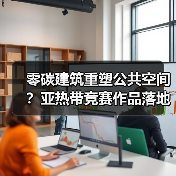零碳建筑重塑公共空间?亚热带竞赛作品落地实践(图2) 零碳建筑重塑公共空间?亚热带竞赛作品落地实践(图2)