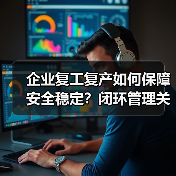 企业复工复产如何保障安全稳定?闭环管理关键措施解析(图1) 企业复工复产如何保障安全稳定?闭环管理关键措施解析(图1)