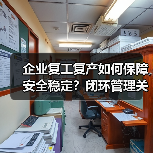 企业复工复产如何保障安全稳定?闭环管理关键措施解析(图3) 企业复工复产如何保障安全稳定?闭环管理关键措施解析(图3)