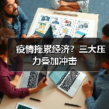 疫情拖累经济?三大压力叠加冲击(图1) 疫情拖累经济?三大压力叠加冲击(图1)