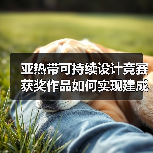 亚热带可持续设计竞赛获奖作品如何实现建成落地?(图2) 亚热带可持续设计竞赛获奖作品如何实现建成落地?(图2)