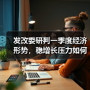 发改委研判一季度经济形势,稳增长压力如何应对?(图1) 发改委研判一季度经济形势,稳增长压力如何应对?(图1)