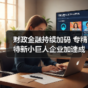 财政金融持续加码 专精特新小巨人企业加速成长(图2) 财政金融持续加码 专精特新小巨人企业加速成长(图2)