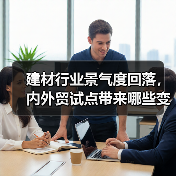 建材行业景气度回落,内外贸试点带来哪些变化?(图2) 建材行业景气度回落,内外贸试点带来哪些变化?(图2)