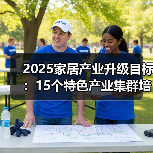 2025家居产业升级目标:15个特色产业集群培育计划(图3) 2025家居产业升级目标:15个特色产业集群培育计划(图3)