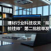 建材行业科技攻关“揭榜挂帅”第二批榜单发布,企业如何把握机遇?(图3) 建材行业科技攻关“揭榜挂帅”第二批榜单发布,企业如何把握机遇?(图3)