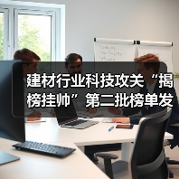建材行业科技攻关“揭榜挂帅”第二批榜单发布,企业如何把握机遇?(图4) 建材行业科技攻关“揭榜挂帅”第二批榜单发布,企业如何把握机遇?(图4)