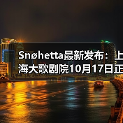 Snøhetta最新发布:上海大歌剧院10月17日正式启幕(图1) Snøhetta最新发布:上海大歌剧院10月17日正式启幕(图1)