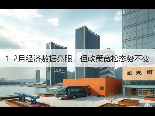 1-2月经济数据亮眼,但政策宽松态势不变(图1) 1-2月经济数据亮眼,但政策宽松态势不变(图1)