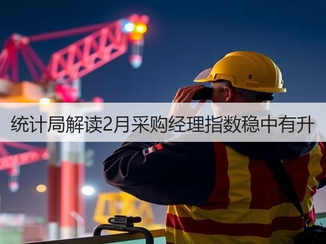 统计局解读2月采购经理指数稳中有升(图3)