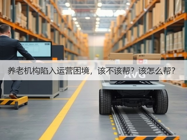 养老机构陷入运营困境,该不该帮?该怎么帮?(图1) 养老机构陷入运营困境,该不该帮?该怎么帮?(图1)