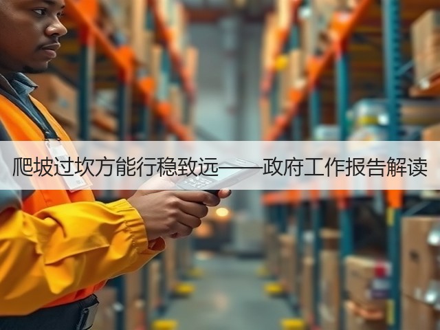 爬坡过坎方能行稳致远——政府工作报告解读(图1) 爬坡过坎方能行稳致远——政府工作报告解读(图1)