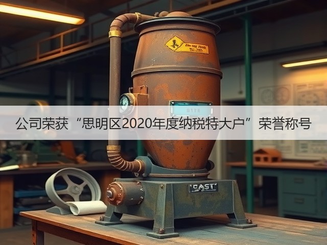 公司荣获“思明区2020年度纳税特大户”荣誉称号(图1)