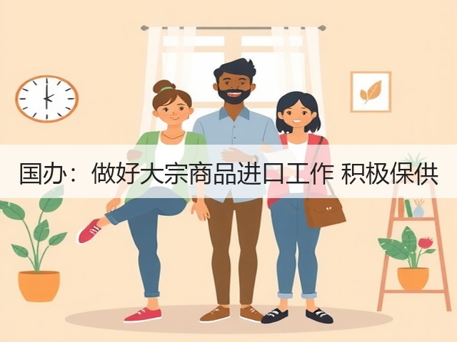 国办:做好大宗商品进口工作 积极保供(图2) 国办:做好大宗商品进口工作 积极保供(图2)