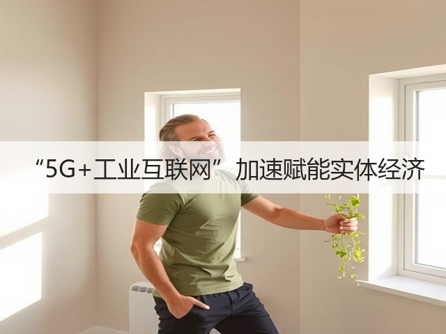 “5G+工业互联网”加速赋能实体经济(图1) “5G+工业互联网”加速赋能实体经济(图1)