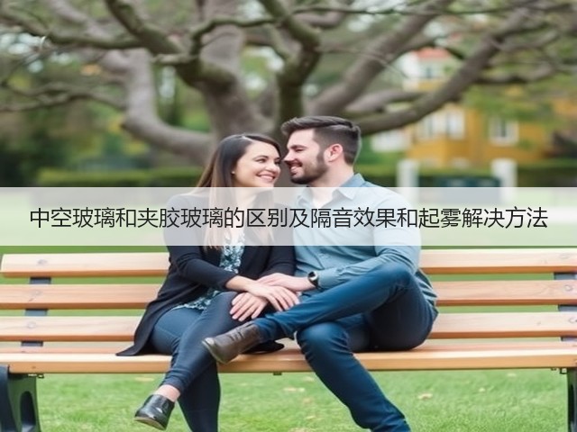 中空玻璃和夹胶玻璃的区别及隔音效果和起雾解决方法(图1) 中空玻璃和夹胶玻璃的区别及隔音效果和起雾解决方法(图1)