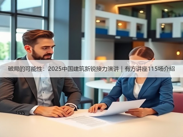 破局的可能性:2025中国建筑新锐接力演讲|有方讲座115场介绍(图1) 破局的可能性:2025中国建筑新锐接力演讲|有方讲座115场介绍(图1)
