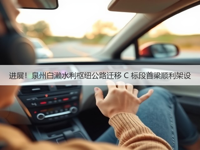 进展！泉州白濑水利枢纽公路迁移 C 标段首梁顺利架设(图3)