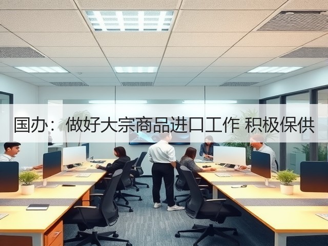 国办:做好大宗商品进口工作 积极保供(图1) 国办:做好大宗商品进口工作 积极保供(图1)
