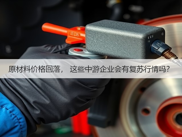 原材料价格回落, 这些中游企业会有复苏行情吗?(图3) 原材料价格回落, 这些中游企业会有复苏行情吗?(图3)