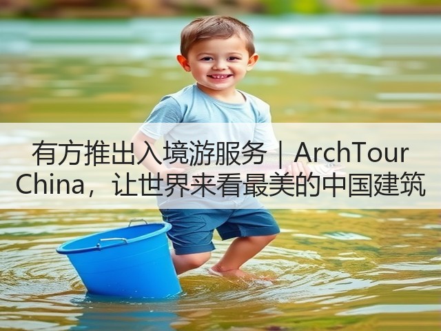有方推出入境游服务｜ArchTour China，让世界来看最美的中国建筑(图1)