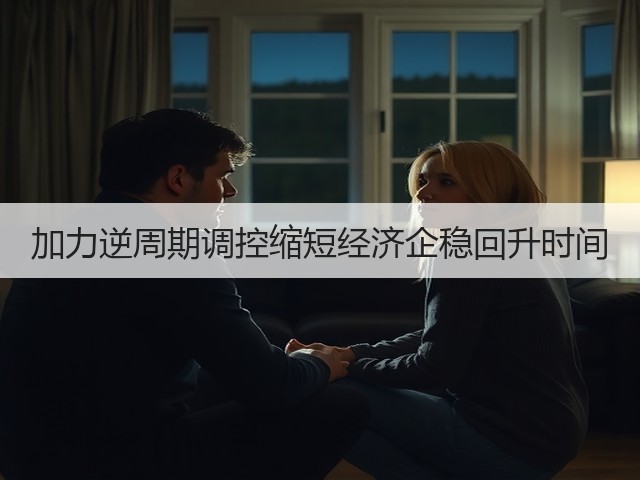 加力逆周期调控缩短经济企稳回升时间(图1) 加力逆周期调控缩短经济企稳回升时间(图1)