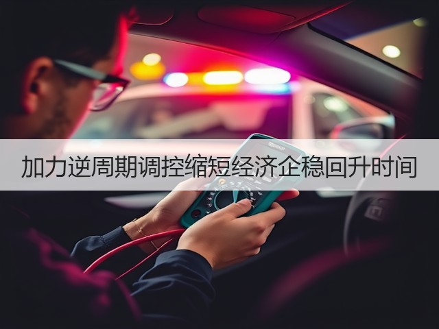 加力逆周期调控缩短经济企稳回升时间(图3) 加力逆周期调控缩短经济企稳回升时间(图3)