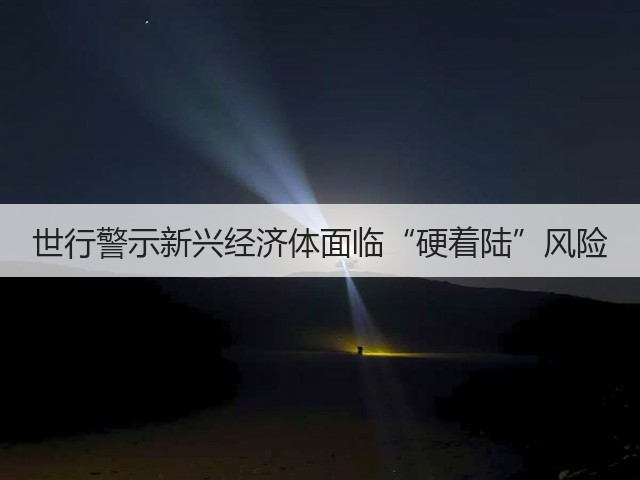 世行警示新兴经济体面临“硬着陆”风险(图2) 世行警示新兴经济体面临“硬着陆”风险(图2)