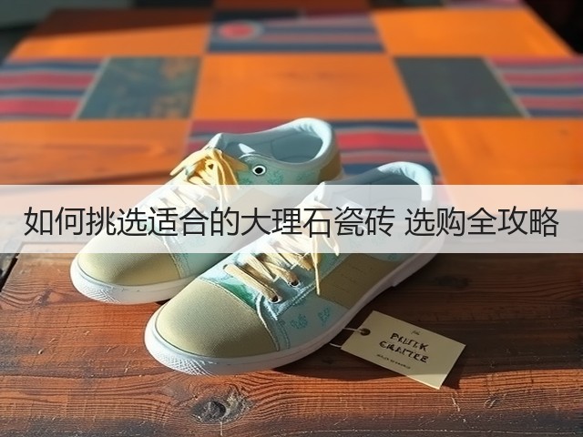 如何挑选适合的大理石瓷砖 选购全攻略(图3)
