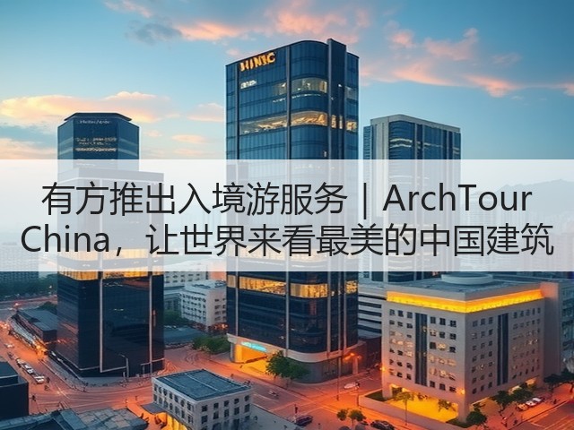 有方推出入境游服务|ArchTour China,让世界来看最美的中国建筑(图1) 有方推出入境游服务|ArchTour China,让世界来看最美的中国建筑(图1)