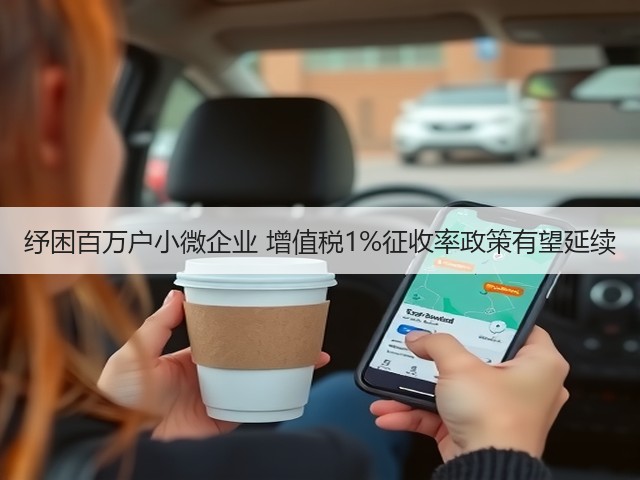 纾困百万户小微企业 增值税1%征收率政策有望延续(图1)