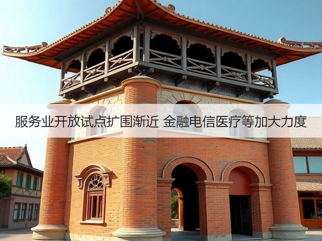 服务业开放试点扩围渐近 金融电信医疗等加大力度(图3)