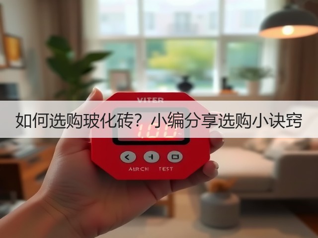 如何选购玻化砖？小编分享选购小诀窍(图3)
