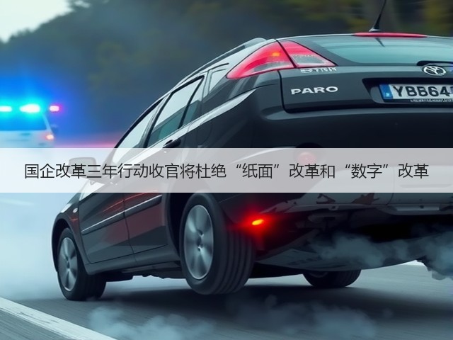 国企改革三年行动收官将杜绝“纸面”改革和“数字”改革(图1) 国企改革三年行动收官将杜绝“纸面”改革和“数字”改革(图1)