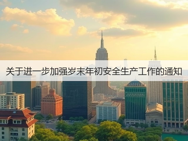 关于进一步加强岁末年初安全生产工作的通知(图2) 关于进一步加强岁末年初安全生产工作的通知(图2)