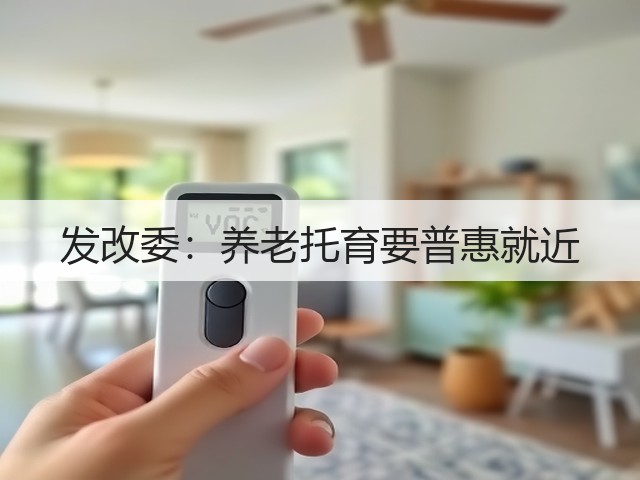发改委:养老托育要普惠就近(图3) 发改委:养老托育要普惠就近(图3)