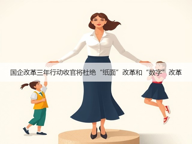 国企改革三年行动收官将杜绝“纸面”改革和“数字”改革(图3) 国企改革三年行动收官将杜绝“纸面”改革和“数字”改革(图3)