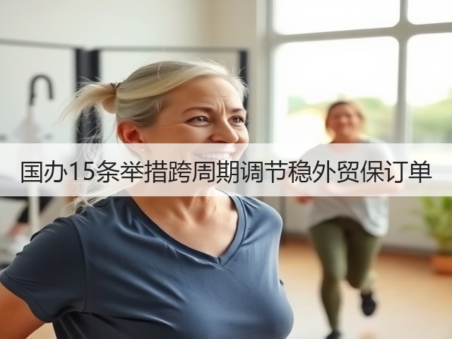 国办15条举措跨周期调节稳外贸保订单(图1) 国办15条举措跨周期调节稳外贸保订单(图1)