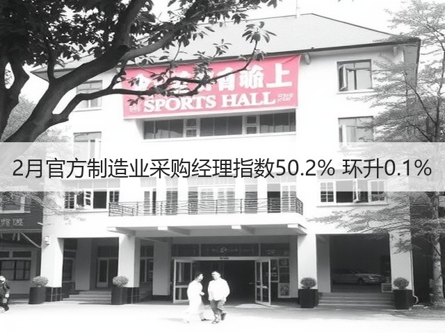 2月官方制造业采购经理指数50.2% 环升0.1%(图2)